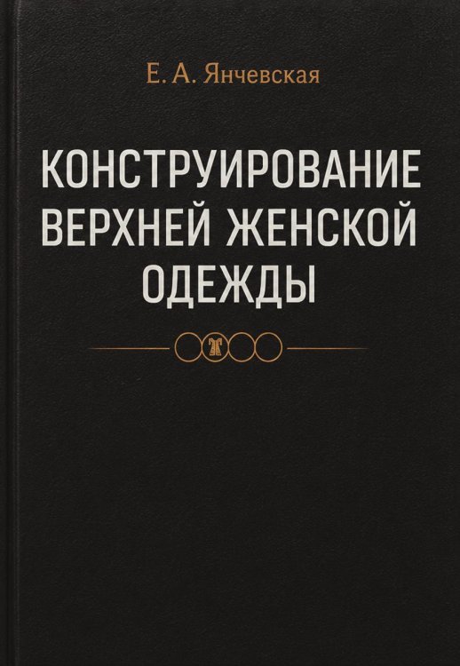 Обложка книги «Конструирование верхней женской одежды» — Янчевская Екатерина Александровна, ISBN 9785885429399