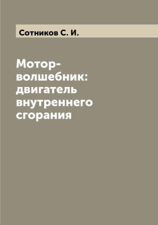 Обложка книги «Мотор-волшебник: двигатель внутреннего сгорания» — Сотников С. И., ISBN 9785519750127