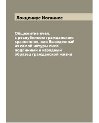 Общежитие пчел, с республикою гражданскою сравненное, или Выведенный из самой натуры пчел подлинный и изрядный образец гражданской жизни