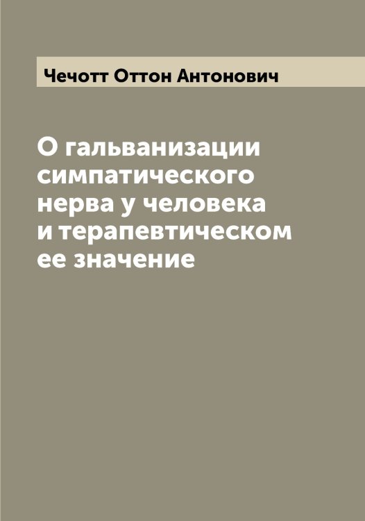 Обложка книги «О гальванизации симпатического нерва у человека и терапевтическом ее значение» — Чечотт Оттон Антонович, ISBN 9785521302192
