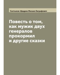 Повесть о том, как мужик двух генералов прокормил и другие сказки