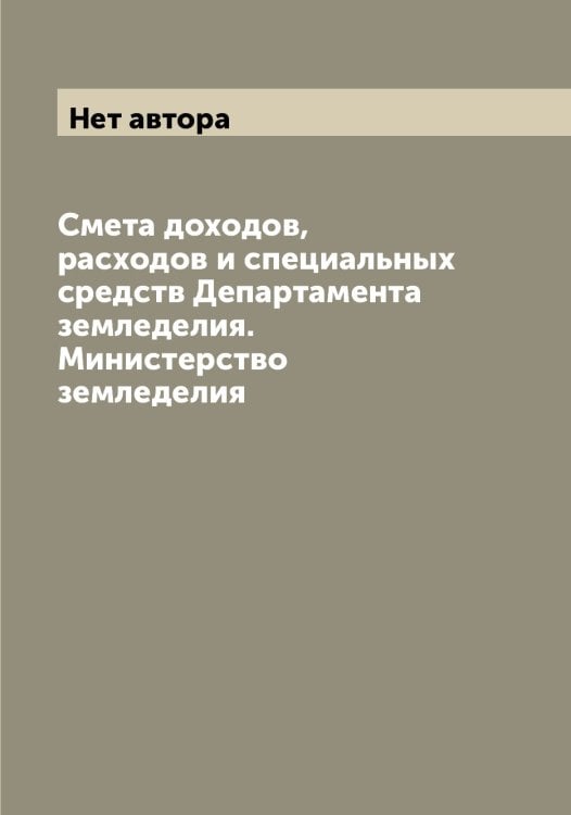 Обложка книги «Смета доходов, расходов и специальных средств Департамента земледелия. Министерство земледелия» — Нет автора, ISBN 9785519821247