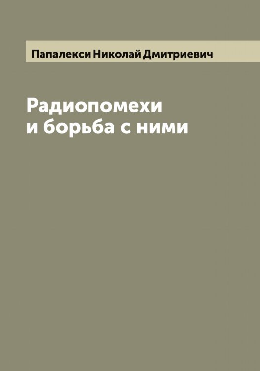 Обложка книги «Радиопомехи и борьба с ними» — Папалекси Николай Дмитриевич, ISBN 9785521272419
