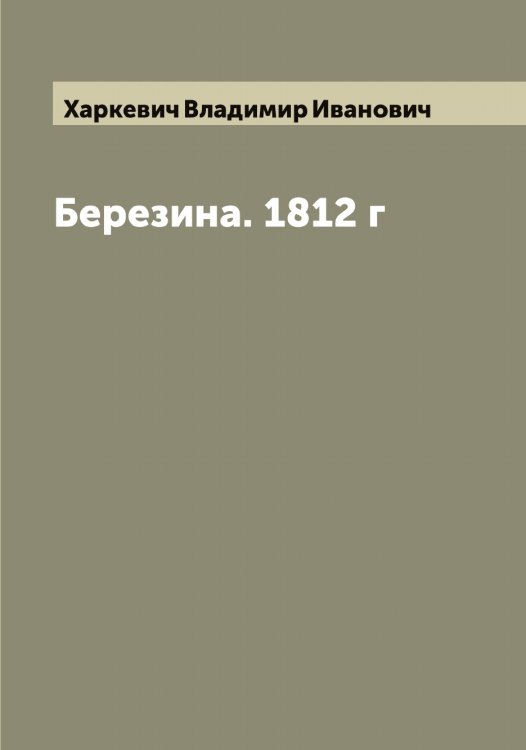 Обложка книги «Березина. 1812 г» — Харкевич Владимир Иванович, ISBN 9785521288854