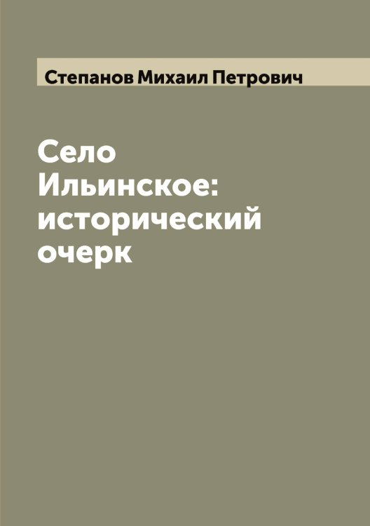 Обложка книги «Село Ильинское: исторический очерк» — Степанов Михаил Петрович, ISBN 9785519754422