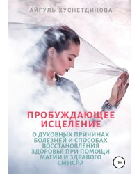 Пробуждающее исцеление. О духовных причинах болезней и способах восстановления здоровья при помощи магии и здравого смысла