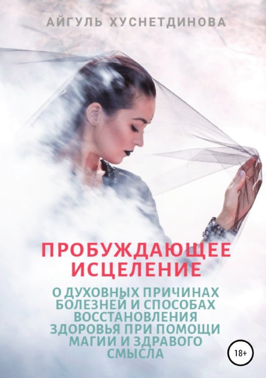 Обложка книги «Пробуждающее исцеление. О духовных причинах болезней и способах восстановления здоровья при помощи магии и здравого смысла» — Айгуль Хуснетдинова, ISBN 9785532969179