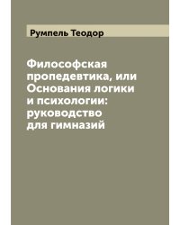 Философская пропедевтика, или Основания логики и психологии: руководство для гимназий