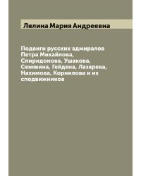 Подвиги русских адмиралов Петра Михайлова, Спиридонова, Ушакова, Сенявина, Гейдена, Лазарева, Нахимова, Корнилова и их сподвижников