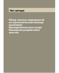 Обзор земских мероприятий по агрономической помощи населению Малоархангельского уезда Малоархангуездействиях земство