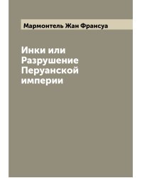 Инки или Разрушение Перуанской империи