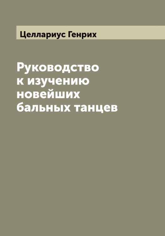Обложка книги «Руководство к изучению новейших бальных танцев» — Целлариус Генрих, ISBN 9785521295111