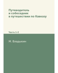 Путеводитель и собеседник в путешествии по Кавказу