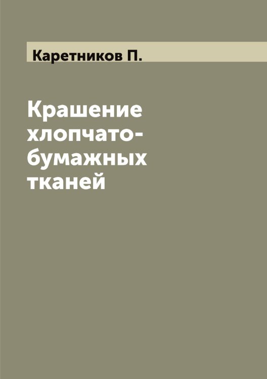 Обложка книги «Крашение хлопчато-бумажных тканей» — Каретников П., ISBN 9785519884273