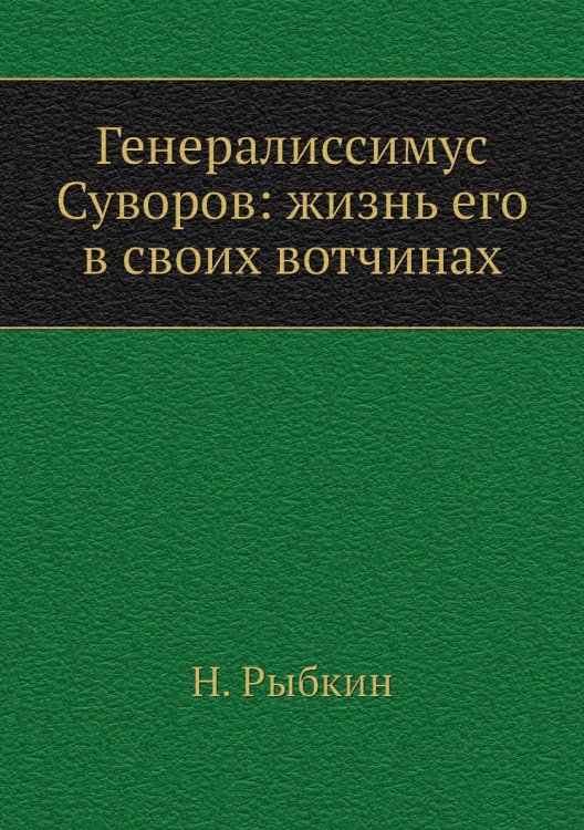 Генералиссимус Суворов: жизнь его в своих вотчинах Генералиссимус Суворов: жизнь его в своих вотчинах
