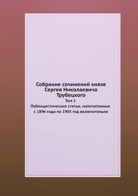Собрание сочинений князя Сергея Николаевича Трубецкого Том 1. Публицистические статьи, напечатанные с 1896 года по 1905 год включительно