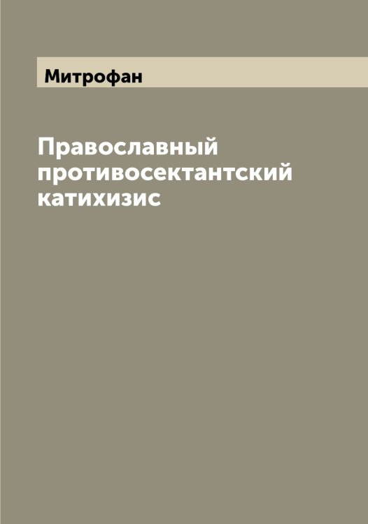 Обложка книги «Православный противосектантский катихизис» — Митрофан, ISBN 9785519968058