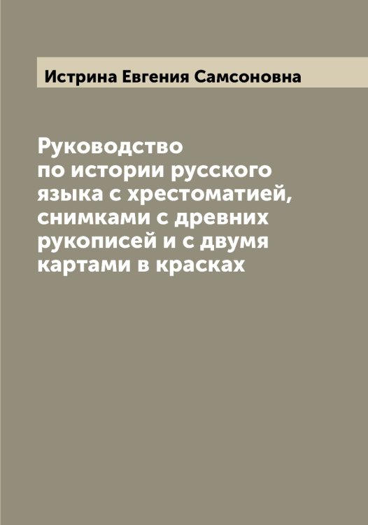 Обложка книги «Руководство по истории русского языка с хрестоматией, снимками с древних рукописей и с двумя картами в красках» — Истрина Евгения Самсоновна, ISBN 9785519874250
