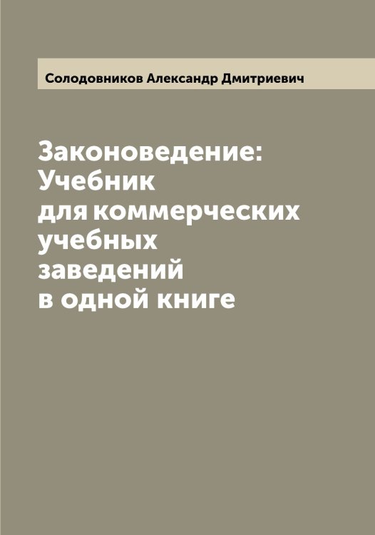 Обложка книги «Законоведение: Учебник для коммерческих учебных заведений в одной книге» — Солодовников Александр Дмитриевич, ISBN 9785519749374