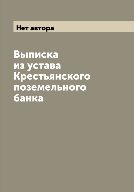 Обложка книги «Выписка из устава Крестьянского поземельного банка» — Нет автора, ISBN 9785519911290