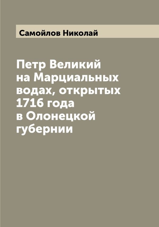Обложка книги «Петр Великий на Марциальных водах, открытых 1716 года в Олонецкой губернии» — Самойлов Николай, ISBN 9785519846202