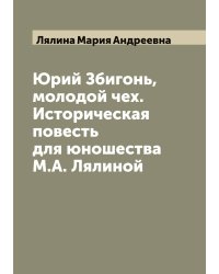 Юрий Збигонь, молодой чех. Историческая повесть для юношества М.А. Лялиной