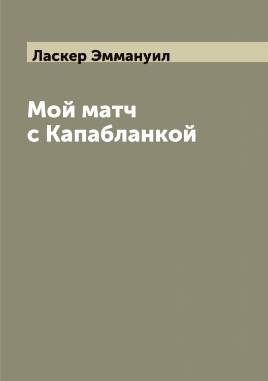 Мой матч с Капабланкой Обложка книги «Мой матч с Капабланкой» — Ласкер Эммануил, ISBN 9785519925211