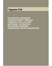 Составитель прошений и деловых бумаг. Образцы и формы актов, условий, договоров, контрактов, прошений, заявлений, возражений, жалоб, документов