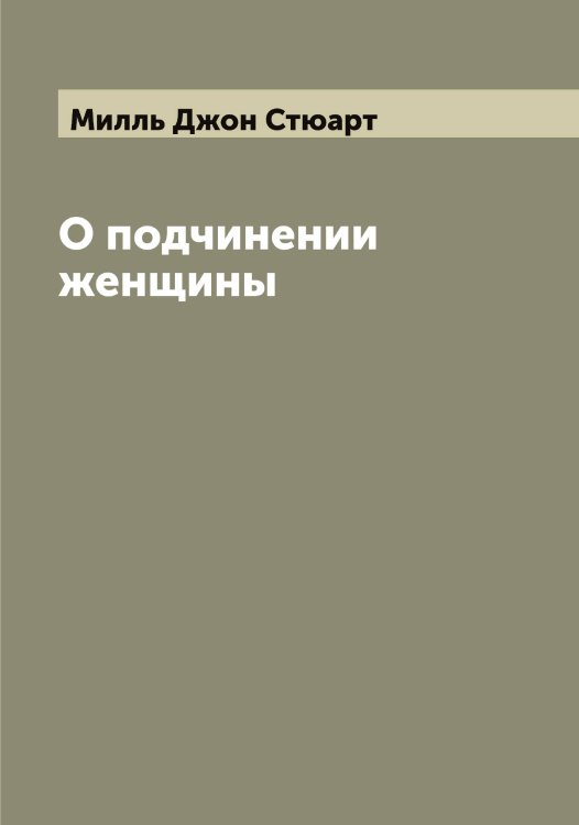 Обложка книги «О подчинении женщины» — Милль Джон Стюарт, ISBN 9785519965316