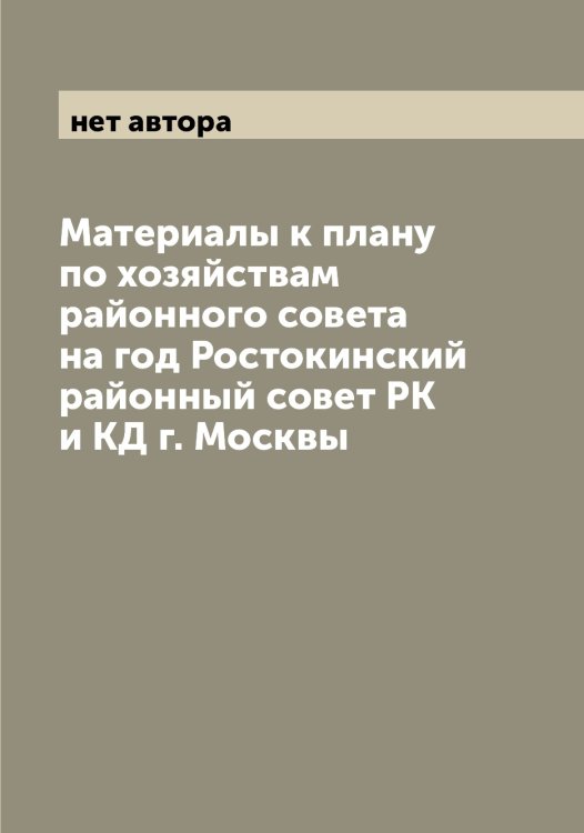 Материалы к плану по хозяйствам районного совета на год Ростокинский районный совет РК и КД г. Москвы Обложка книги «Материалы к плану по хозяйствам районного совета на год Ростокинский районный совет РК и КД г. Москвы» — нет автора, ISBN 9785519975513