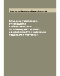 Собрание узаконений, относящихся к обязательствам по договорам с казною, и в особенности к казенным подрядам и поставкам