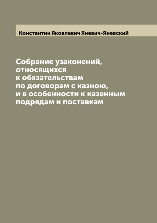 Обложка книги «Собрание узаконений, относящихся к обязательствам по договорам с казною, и в особенности к казенным подрядам и поставкам» — Константин Яковлевич Яневич-Яневский, ISBN 9785521397235