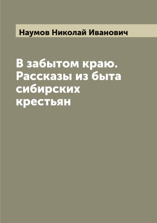 Обложка книги «В забытом краю. Рассказы из быта сибирских крестьян» — Наумов Николай Иванович, ISBN 9785519987059