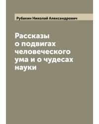 Рассказы о подвигах человеческого ума и о чудесах науки