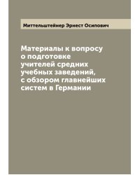 Материалы к вопросу о подготовке учителей средних учебных заведений, с обзором главнейших систем в Германии