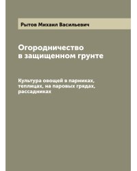 Огородничество в защищенном грунте: Культура овощей в парниках, теплицах, на паровых грядах, рассадниках