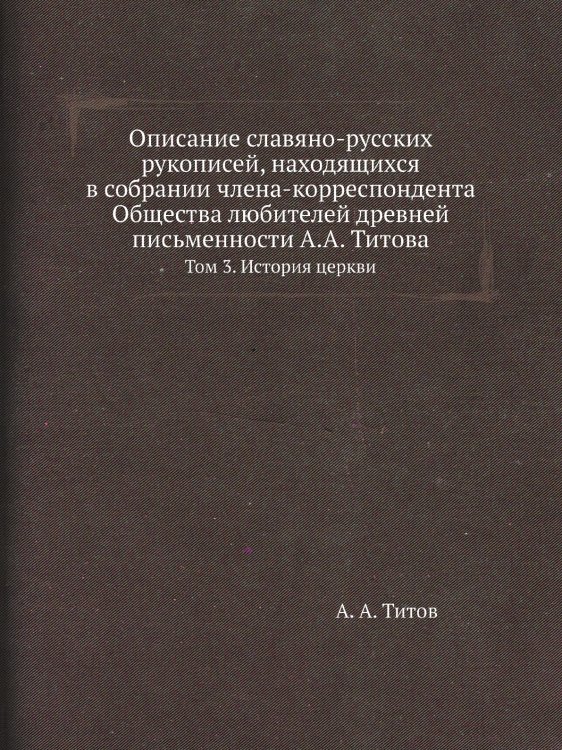 Описание славяно-русских рукописей, находящихся в собрании члена-корреспондента Общества любителей древней письменности А.А. Титова