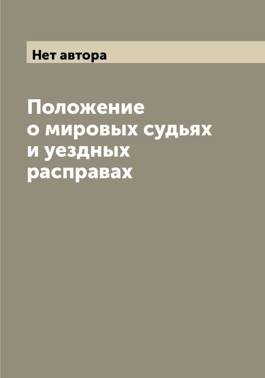 Положение о мировых судьях и уездных расправах Обложка книги «Положение о мировых судьях и уездных расправах» — Нет автора, ISBN 9785519828567