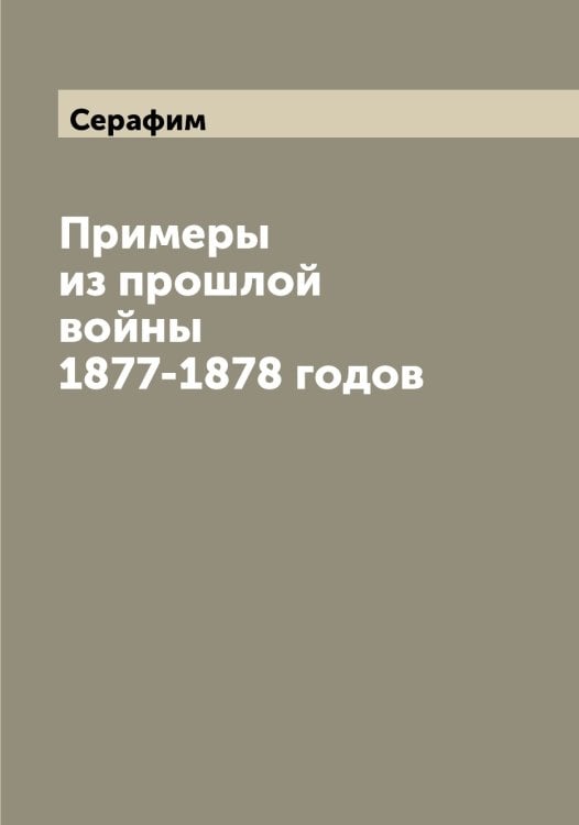 Обложка книги «Примеры из прошлой войны 1877-1878 годов» — Серафим, ISBN 9785519853897