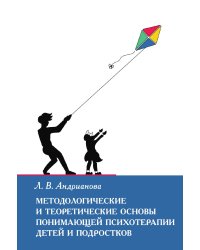 Методологические и теоретические основы понимающей психотерапии детей и подростков