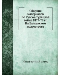Сборник материалов по Русско-Турецкой войне 1877-78 гг. На Балканском полуострове