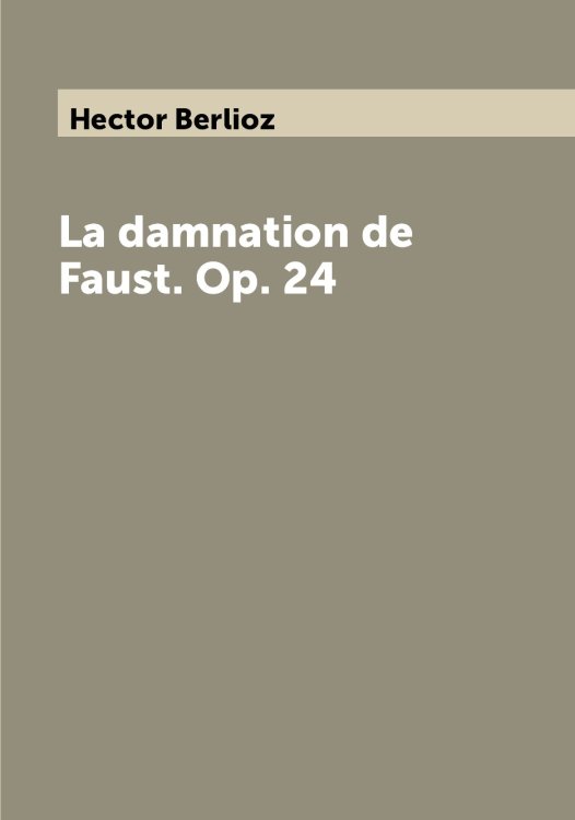 Обложка книги «La damnation de Faust. Op. 24» — Hector Berlioz, ISBN 9785521701476