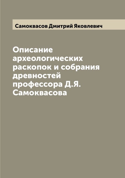 Обложка книги «Описание археологических раскопок и собрания древностей профессора Д.Я. Самоквасова» — Самоквасов Дмитрий Яковлевич, ISBN 9785519846356