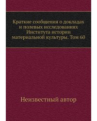Краткие сообщения о докладах и полевых исследованиях Института истории материальной культуры. Том 60