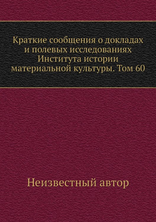Краткие сообщения о докладах и полевых исследованиях Института истории материальной культуры. Том 60