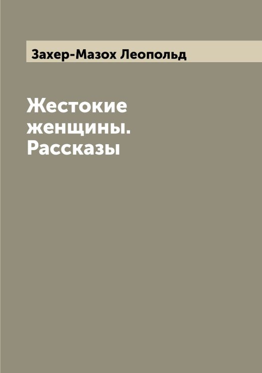 Обложка книги «Жестокие женщины. Рассказы» — Захер-Мазох Леопольд, ISBN 9785519859165