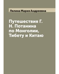 Путешествия Г.Н. Потанина по Монголии, Тибету и Китаю