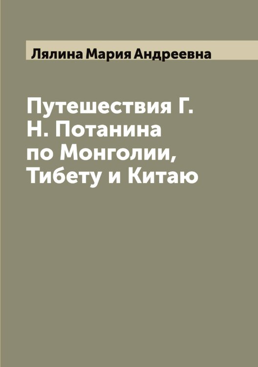 Обложка книги «Путешествия Г.Н. Потанина по Монголии, Тибету и Китаю» — Лялина Мария Андреевна, ISBN 9785519945127