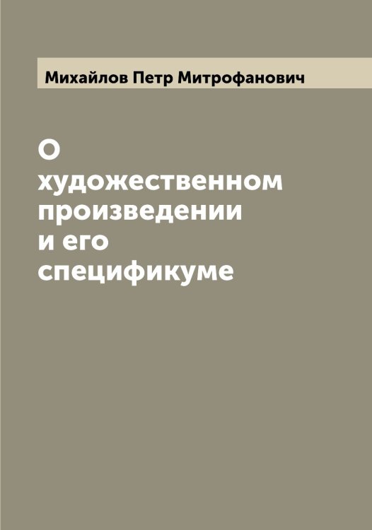 Обложка книги «О художественном произведении и его спецификуме» — Михайлов Петр Митрофанович, ISBN 9785519969192