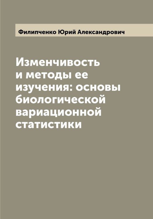 Обложка книги «Изменчивость и методы ее изучения: основы биологической вариационной статистики» — Филипченко Юрий Александрович, ISBN 9785521282869